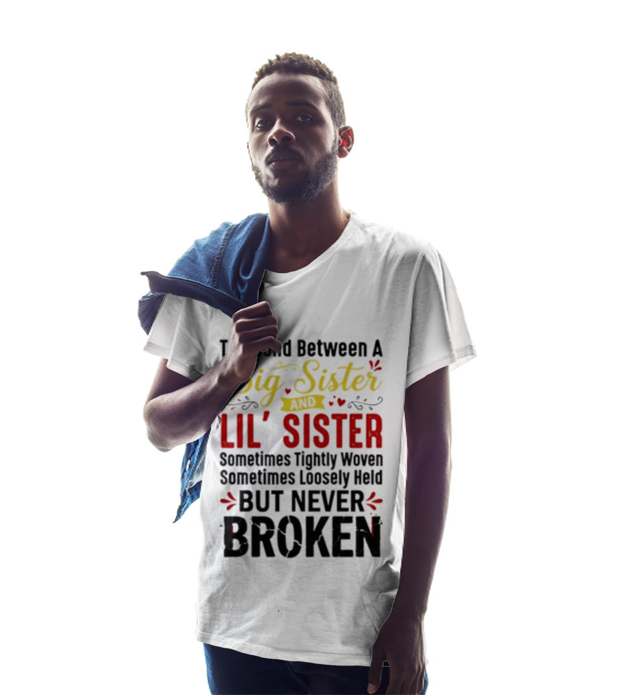 The Bond Between A Big Sister And Lil' Sister Sometimes Tightly Woven Sometimes Loosely Held But Never Broken T-Shirt