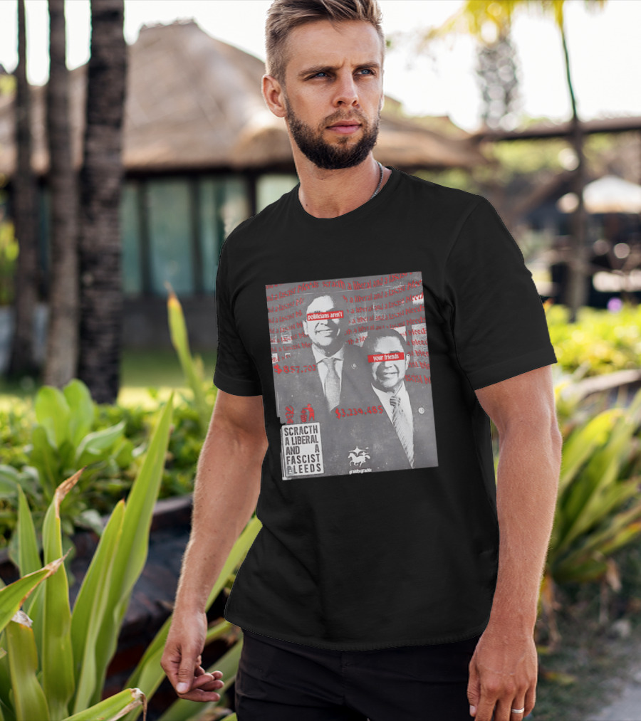 Scratch A Liberal And A Fascist Bleeds Politicians Aren't Your Friends $3,239,485 $857,702 T-Shirt