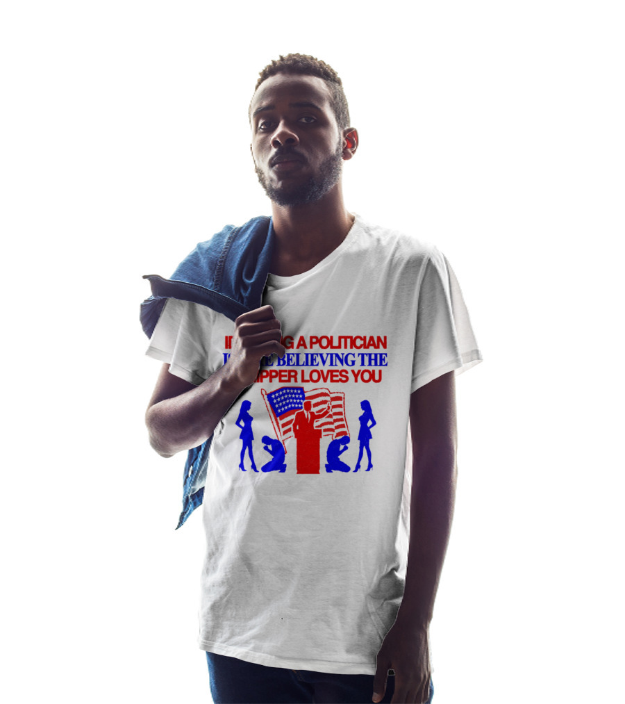 Idolizing A Politician Is Like Believing The Stripper Loves You American Flag Politician T-Shirt