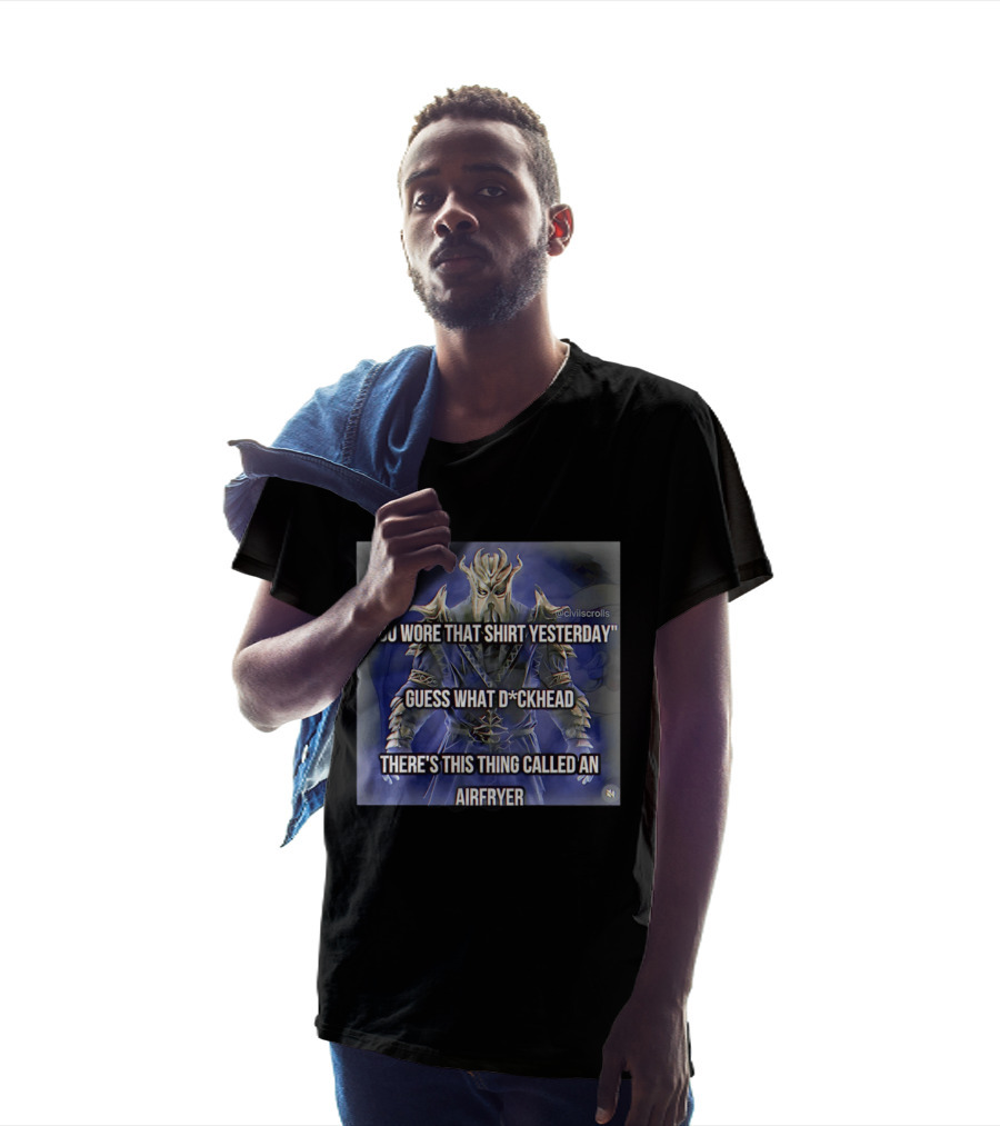 You Wore That Yesterday Guess What D*ckhead There's This Thing Called An Airfryer @civilscrolls T-Shirt