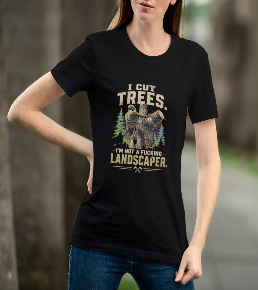 I Cut Trees I'm Not A Fucking Landscaper Chainsaw Worker Forest T-Shirt