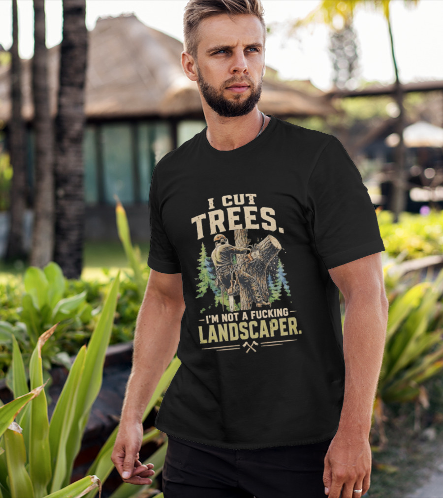I Cut Trees I'm Not A Fucking Landscaper Chainsaw Worker Forest T-Shirt