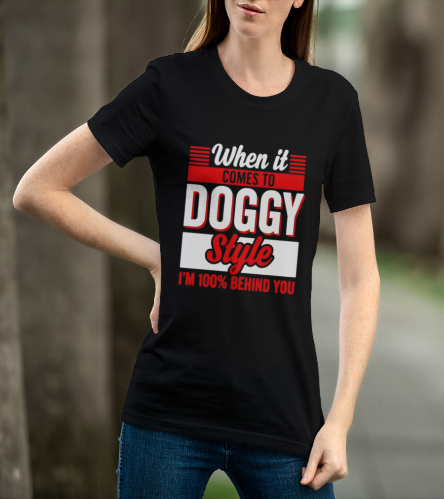 When It Comes To Doggy Style I'm 100% Behind You T-Shirt
