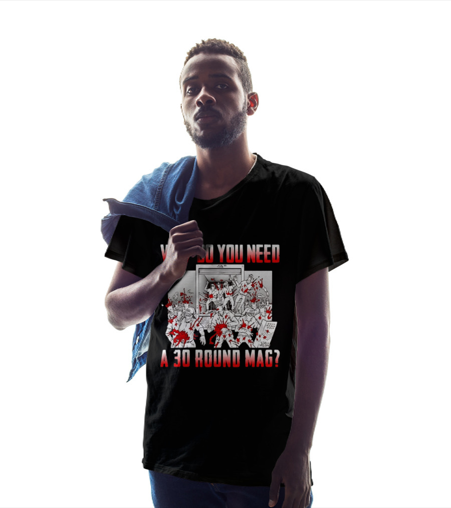Why Do You Need A 30 Round Mag Bloodstained Chaos T-Shirt