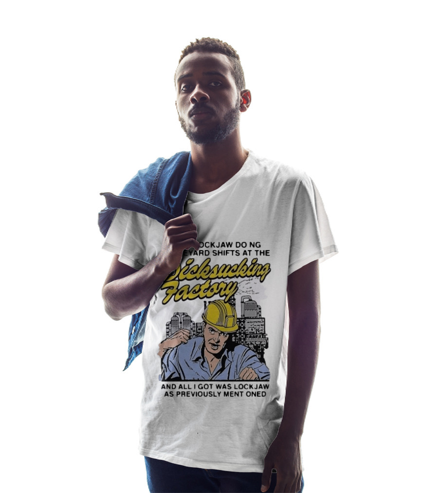 I Got Lockjaw Doing Graveyard Shifts At The Dicksucking Factory Worker T-Shirt