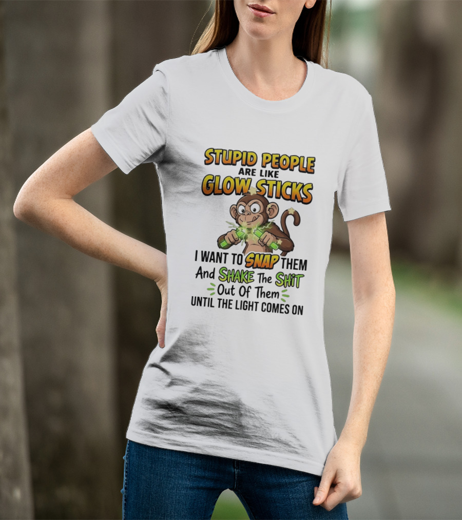 Stupid People Are Like Glow Sticks Monkey Snap Shake Until Light Comes On T-Shirt
