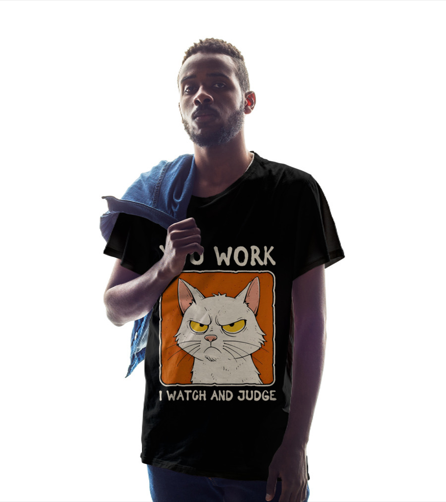 You Work I And Judge Cat Grumpy Attitude T-Shirt