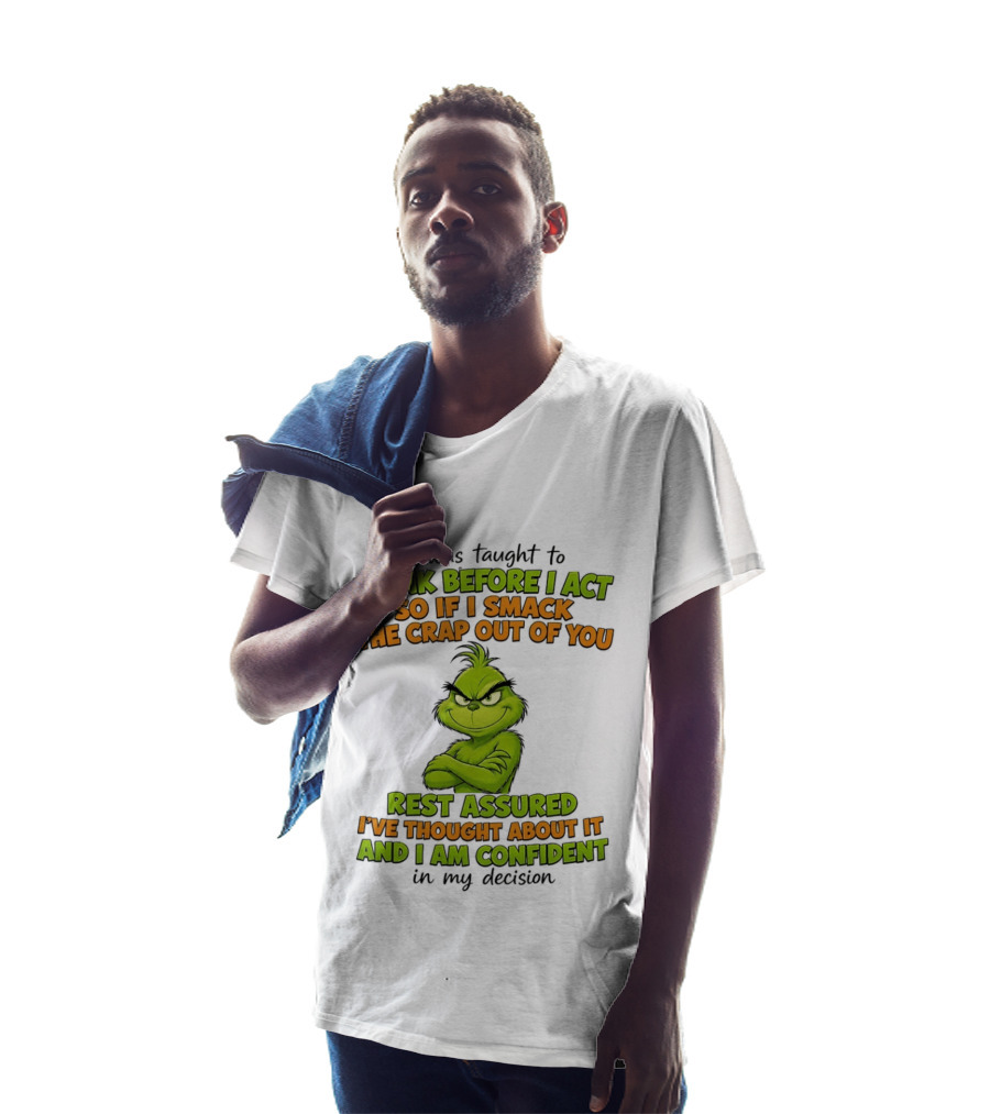 I Was Taught To Think Before I Act So If I Smack The Crap Out Of You Rest Assured I've Thought About It And I Am Confident In My Decision T-Shirt
