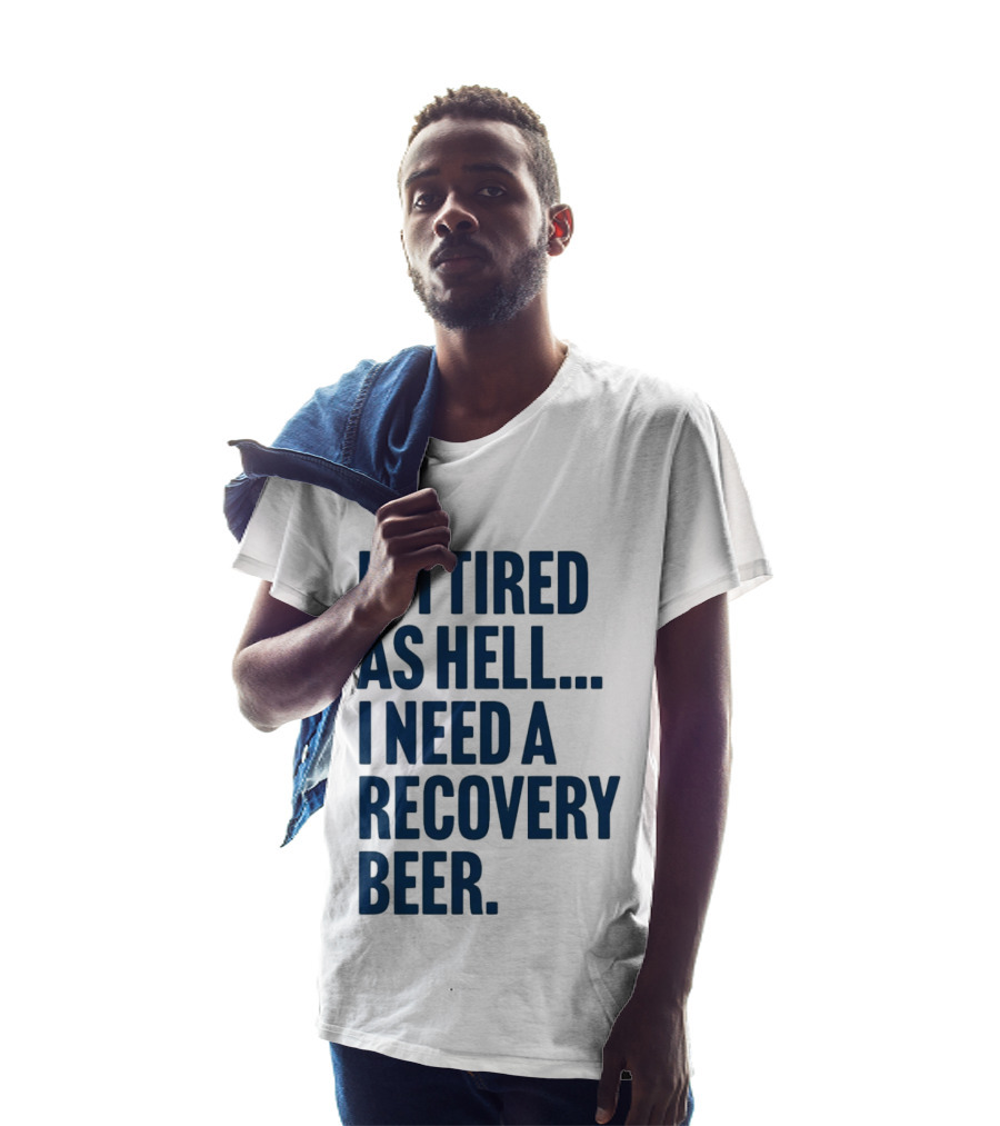I'm Tired As Hell I Need A Recovery Beer T-Shirt
