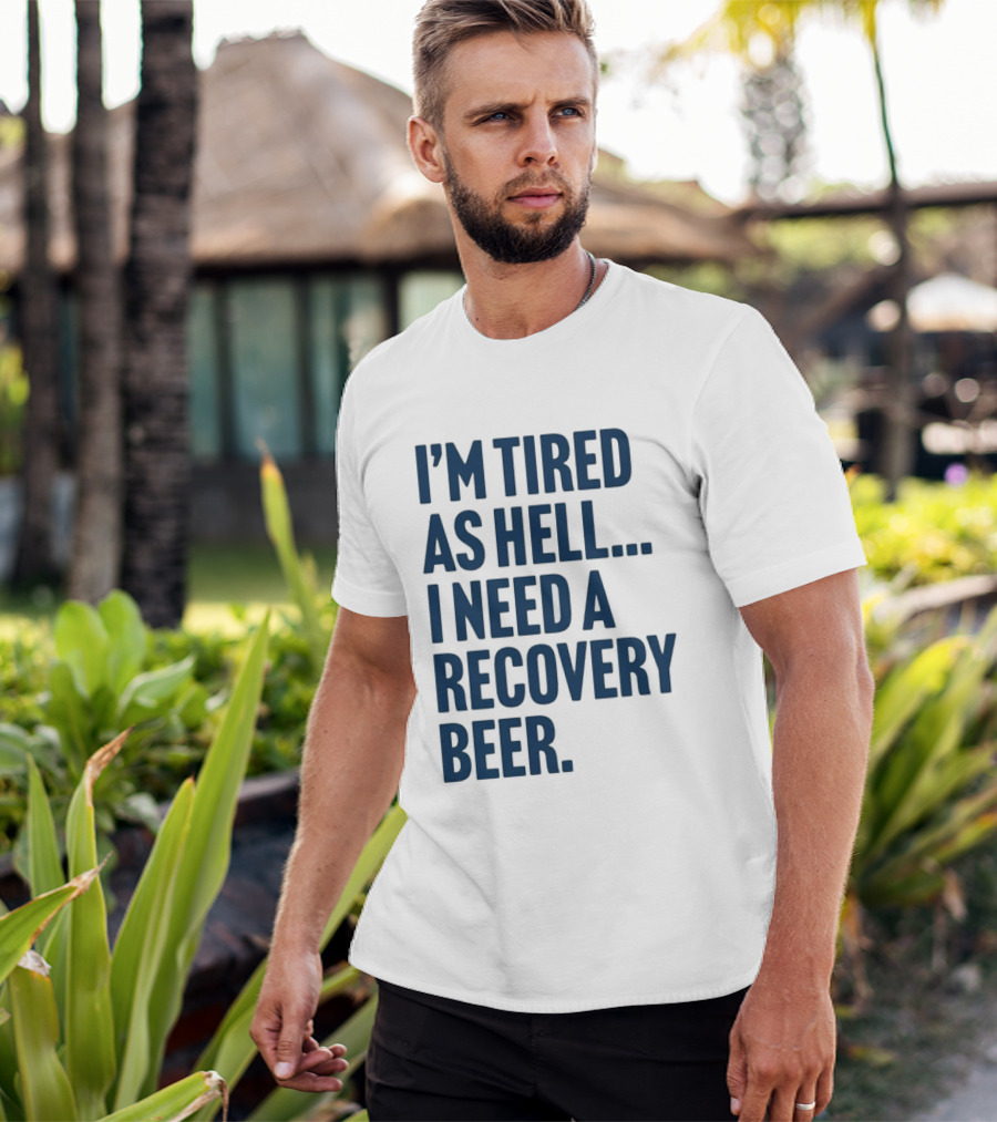 I'm Tired As Hell I Need A Recovery Beer T-Shirt