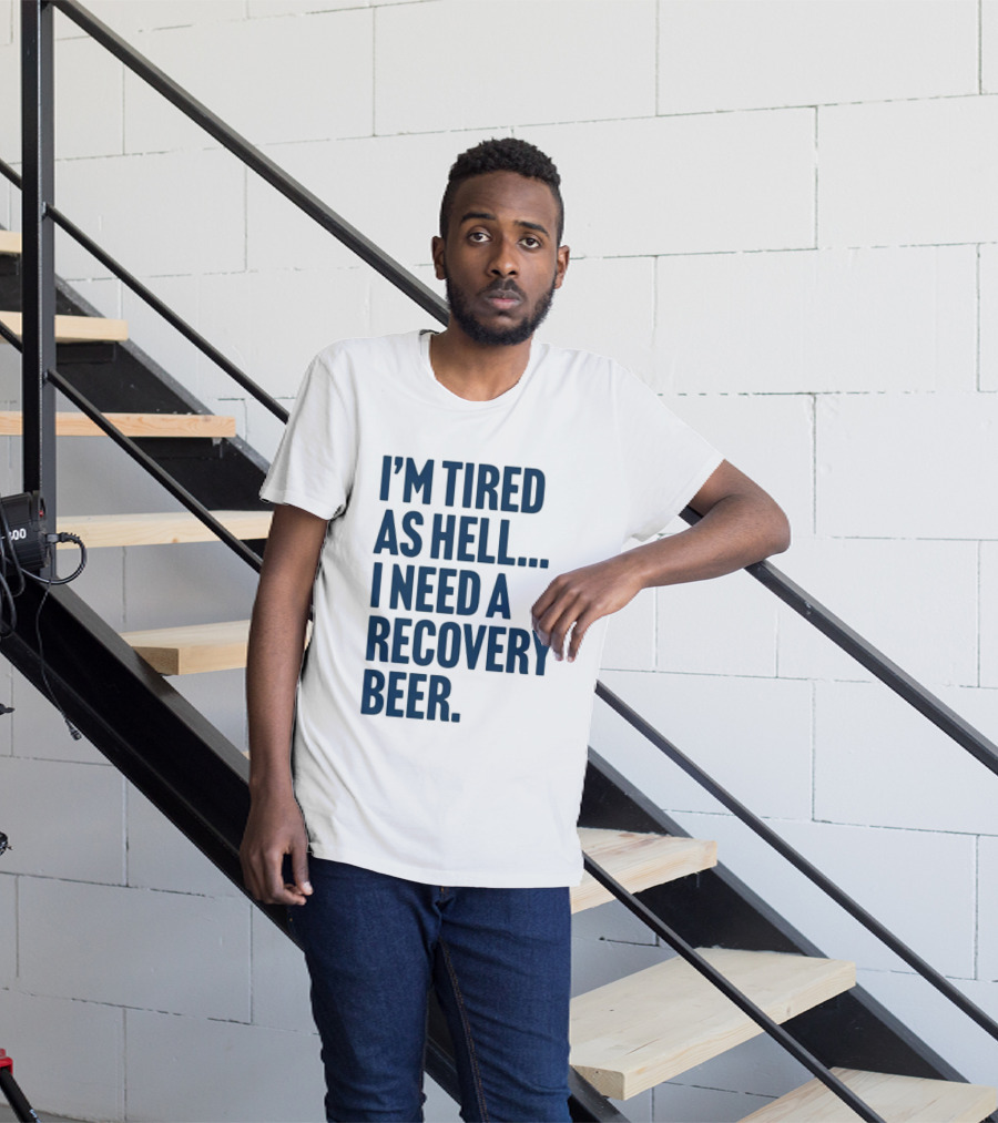 I'm Tired As Hell I Need A Recovery Beer T-Shirt