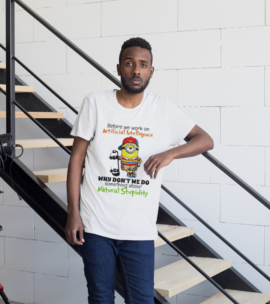 Before We Work On Artificial Intelligence Why Don't We Do Something About Natural Stupidity Minion T-Shirt