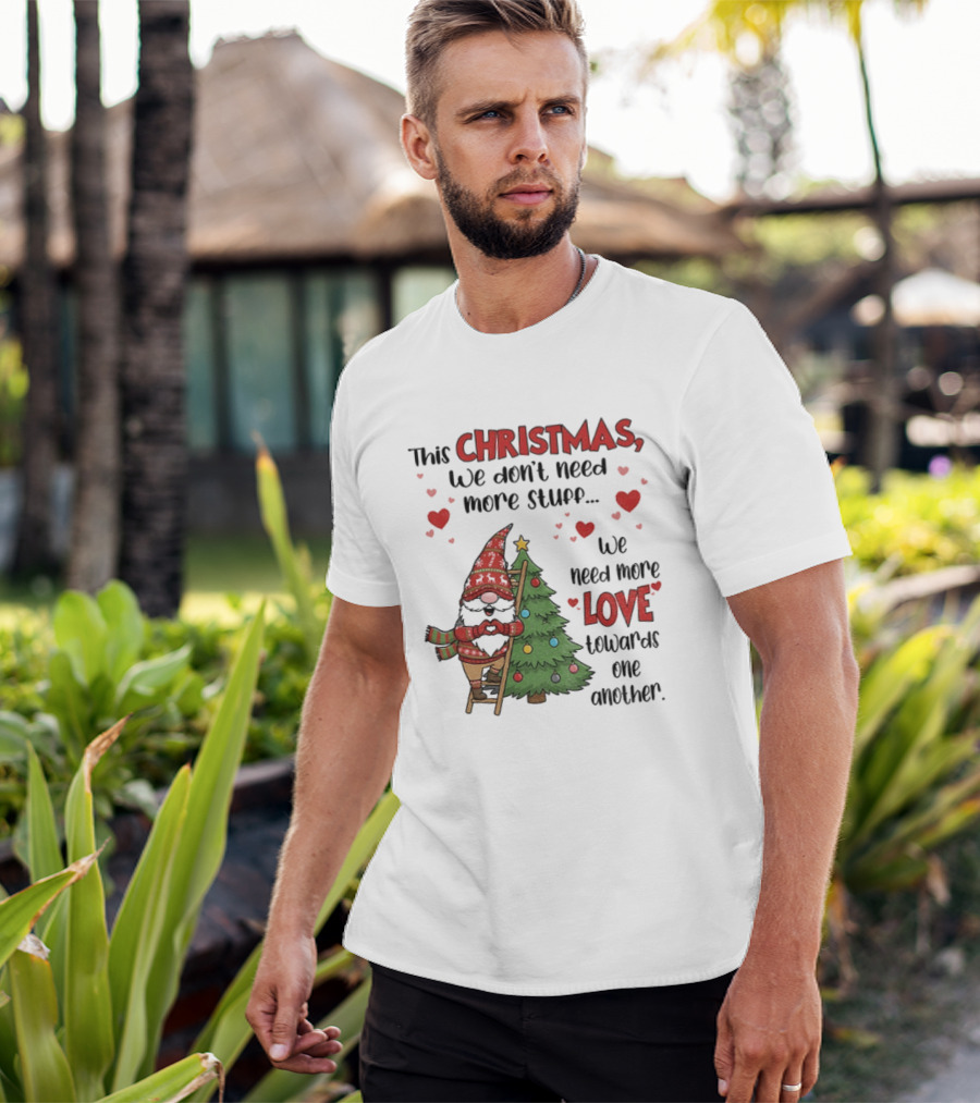 Gnome Christmas We Don't Need More Stuff We Need More Love Towards One Another T-Shirt