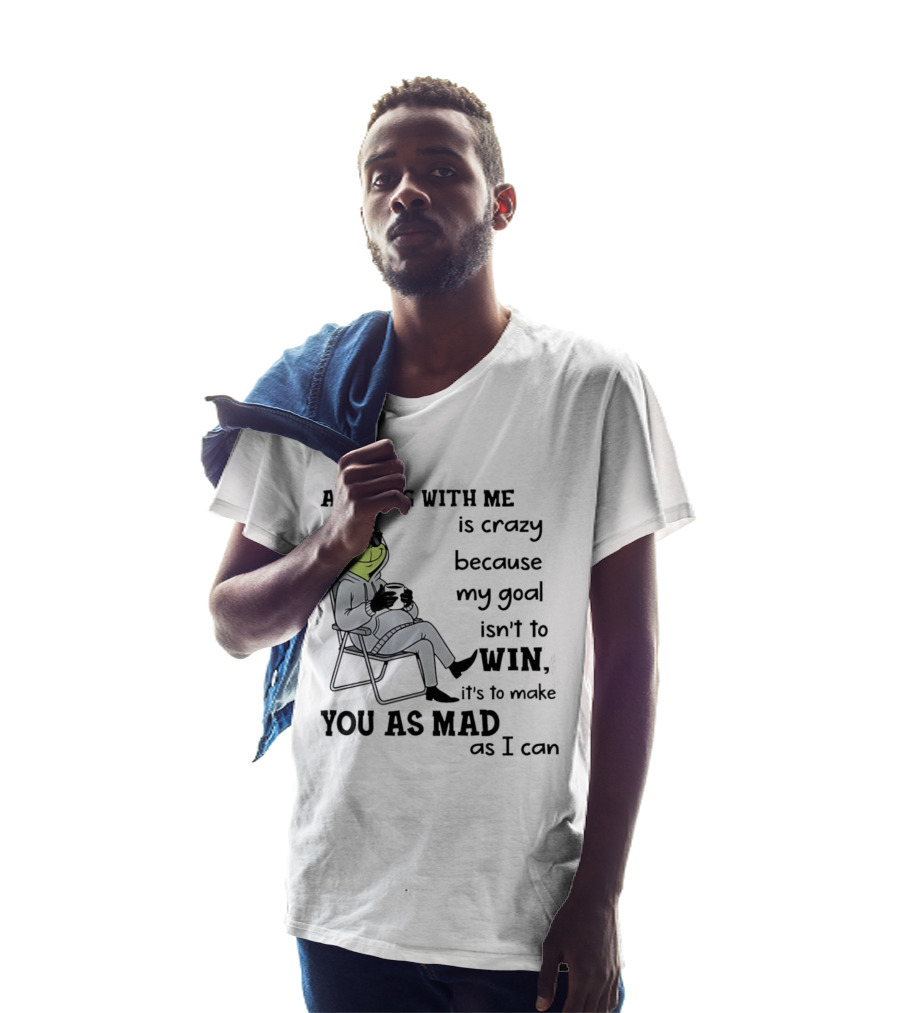 Grinch Arguing With Me Is Crazy Because My Goal Isn't To Win It's To Make You As Mad As I Can T-Shirt