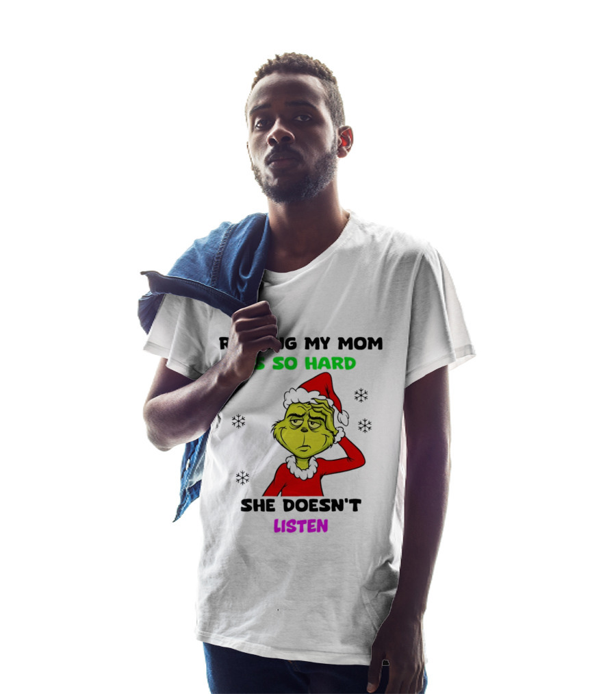 Grinch Raising My Mom Is So Hard She Doesn't Listen Christmas Holiday Humor T-Shirt