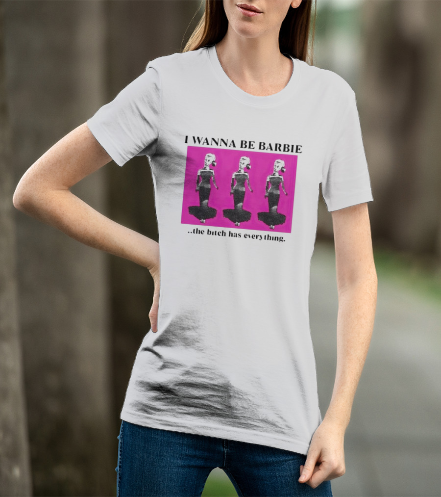 I Wanna Be Barbie The Bitch Has Everything Pink Trio Dolls T-Shirt