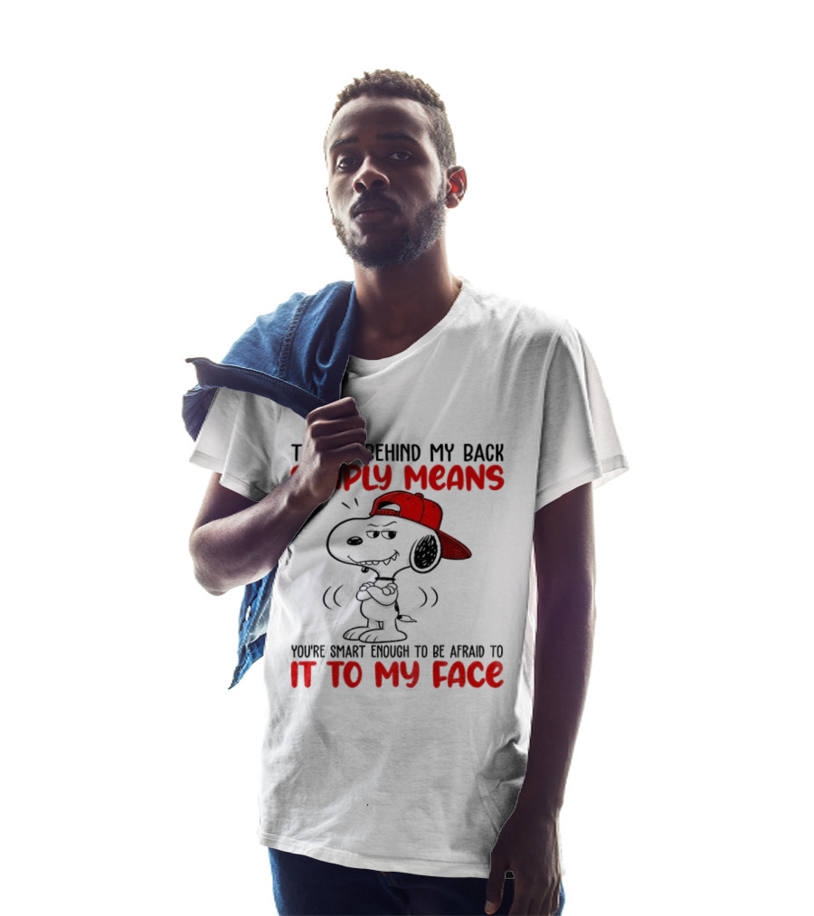 Snoopy Talking Behind My Back Simply Means You're Smart Enough To Be Afraid To It To My Face T-Shirt