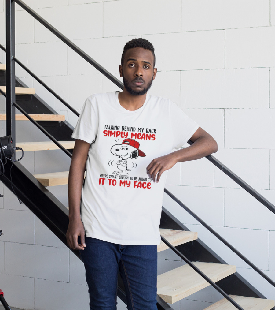 Snoopy Talking Behind My Back Simply Means You're Smart Enough To Be Afraid To It To My Face T-Shirt