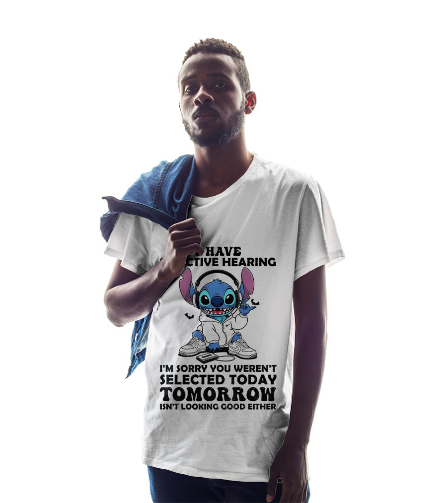 Stitch I Have Selective Hearing Sorry You Weren't Selected Today Tomorrow Isn't Looking Good T-Shirt
