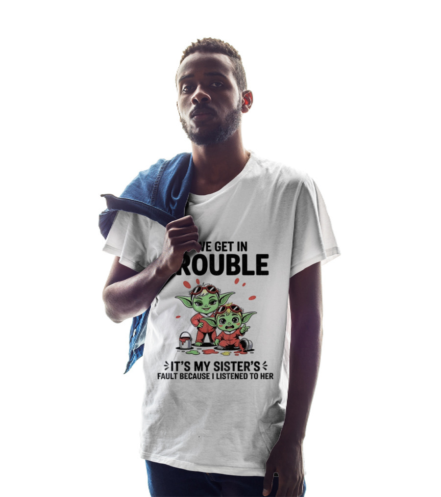 If We Get In Trouble It's My Sister's Fault Because I Listened To Her Yoda T-Shirt