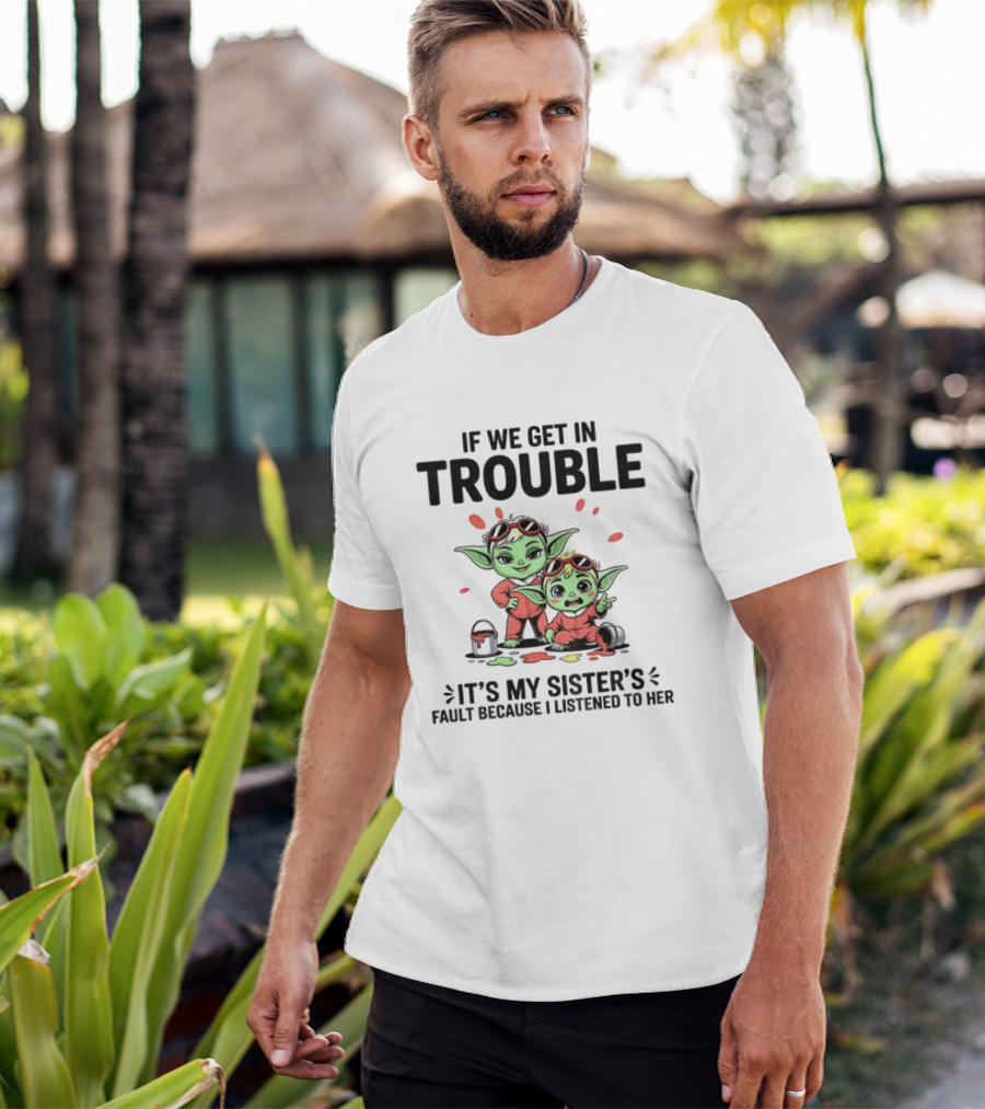 If We Get In Trouble It's My Sister's Fault Because I Listened To Her Yoda T-Shirt