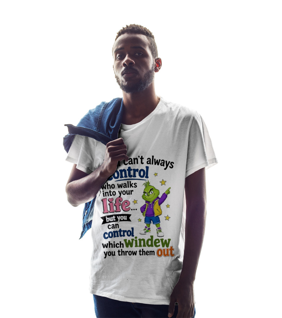 You Can't Always Control Who Walks Into Your Life Grinch Style But You Can Control Which Window You Throw Them Out T-Shirt