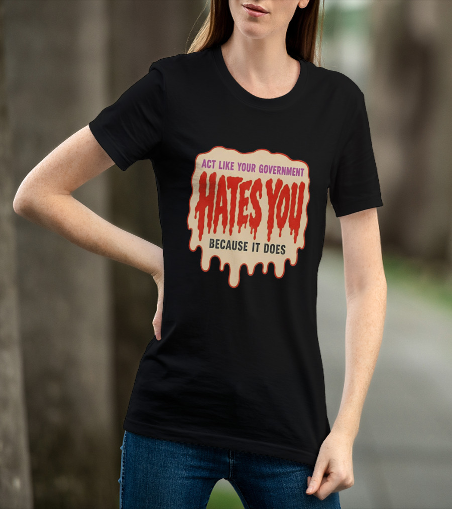 Act Like Your Government Hates You Because It Does Dripping Red Letters T-Shirt