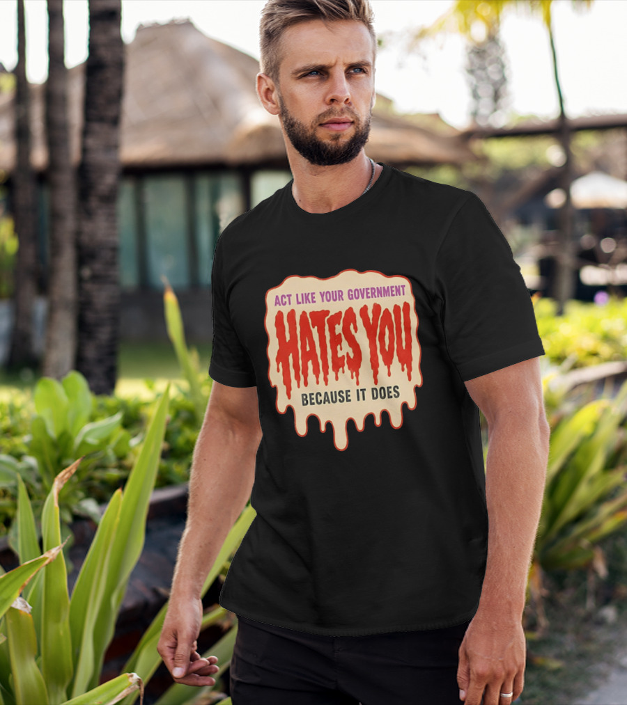 Act Like Your Government Hates You Because It Does Dripping Red Letters T-Shirt