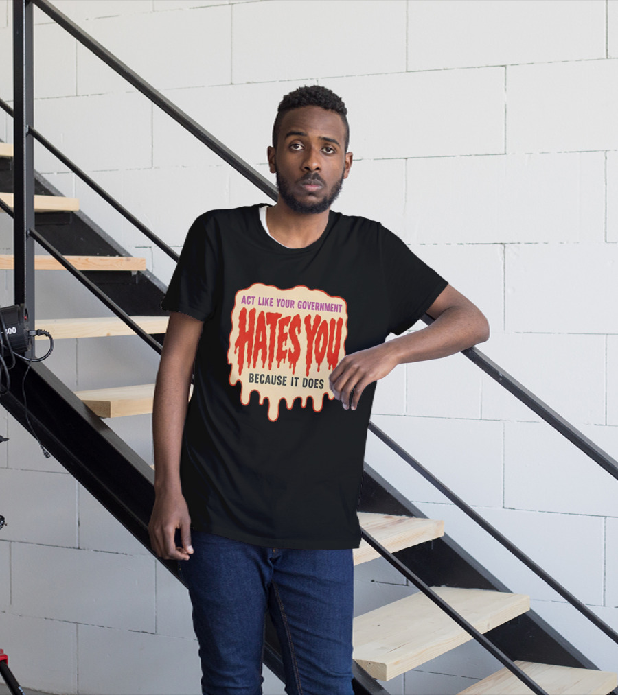 Act Like Your Government Hates You Because It Does Dripping Red Letters T-Shirt