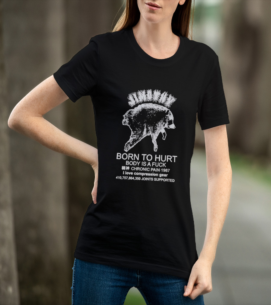 Born To Hurt Body Is A Fuck Chronic Pain 1987 I Love Compression Gear Joints Supported T-Shirt