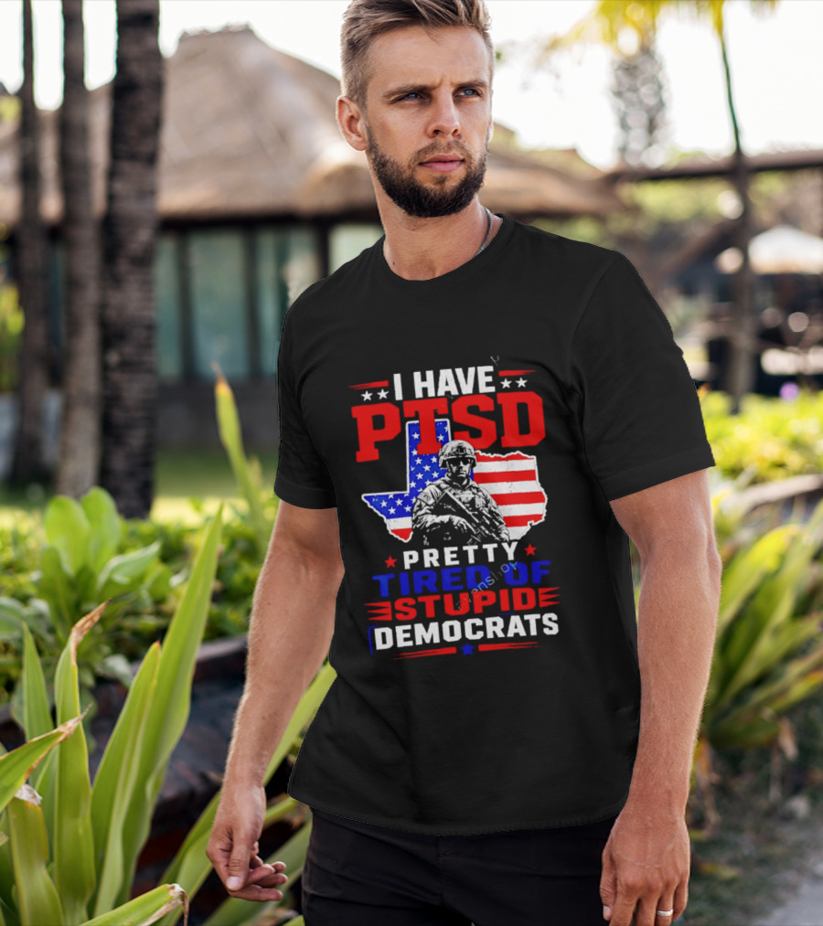 I Have PTSD Pretty Tired Of Stupid Democrats Texas Soldier American Flag T-Shirt