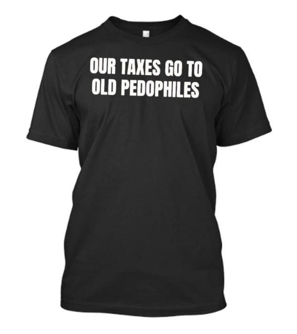 Our Taxes Go To Old Pedophiles T-Shirt