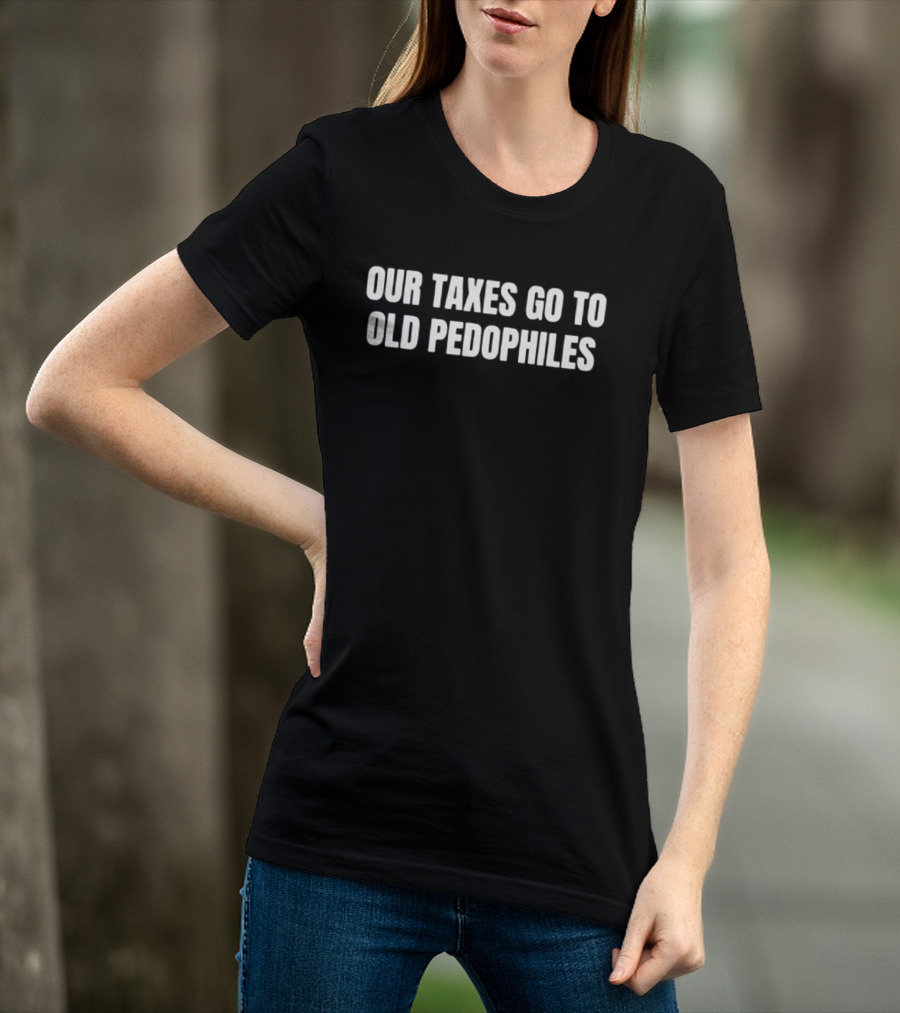 Our Taxes Go To Old Pedophiles T-Shirt