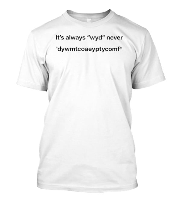 It's Always Wyd Never Dywmtcoaeyptycomf Phrase T-Shirt