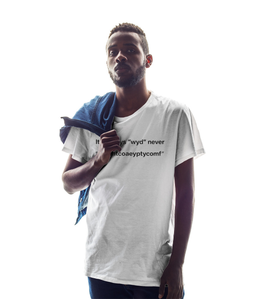 It's Always Wyd Never Dywmtcoaeyptycomf Phrase T-Shirt