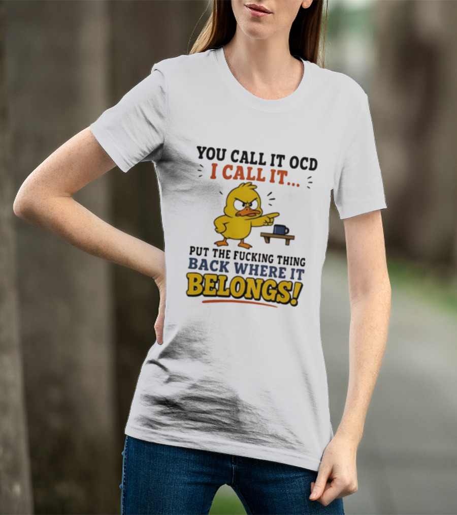 You Call It OCD I Call It Put The Fucking Thing Back Where It Belongs Duck T-Shirt