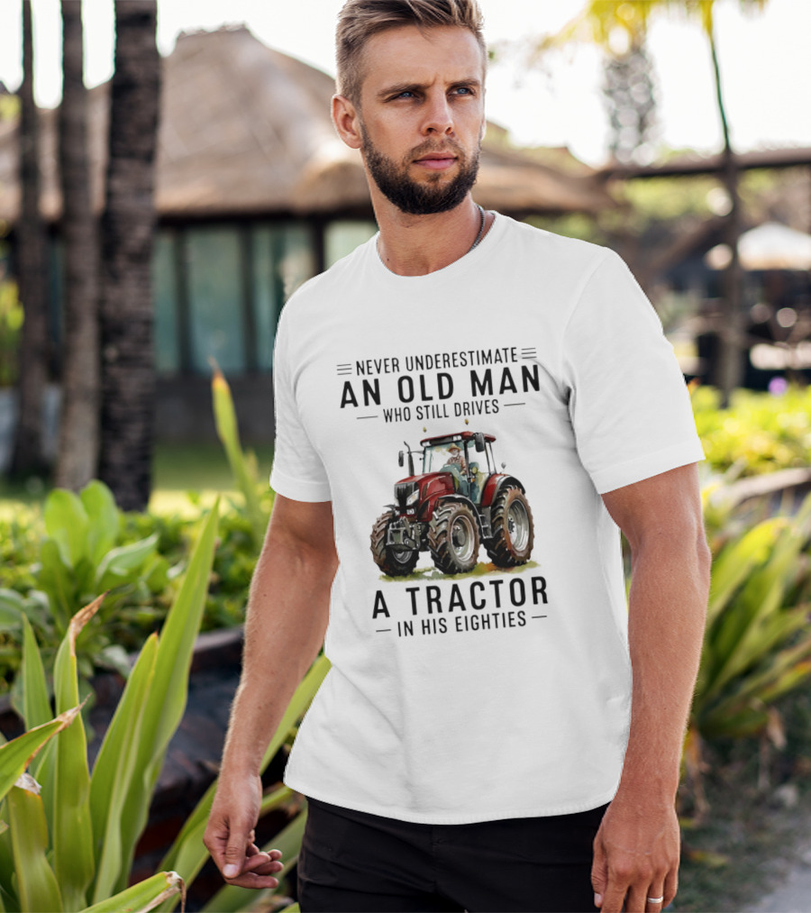 Never Underestimate An Old Man Who Still Drives A Tractor In His Eighties T-Shirt