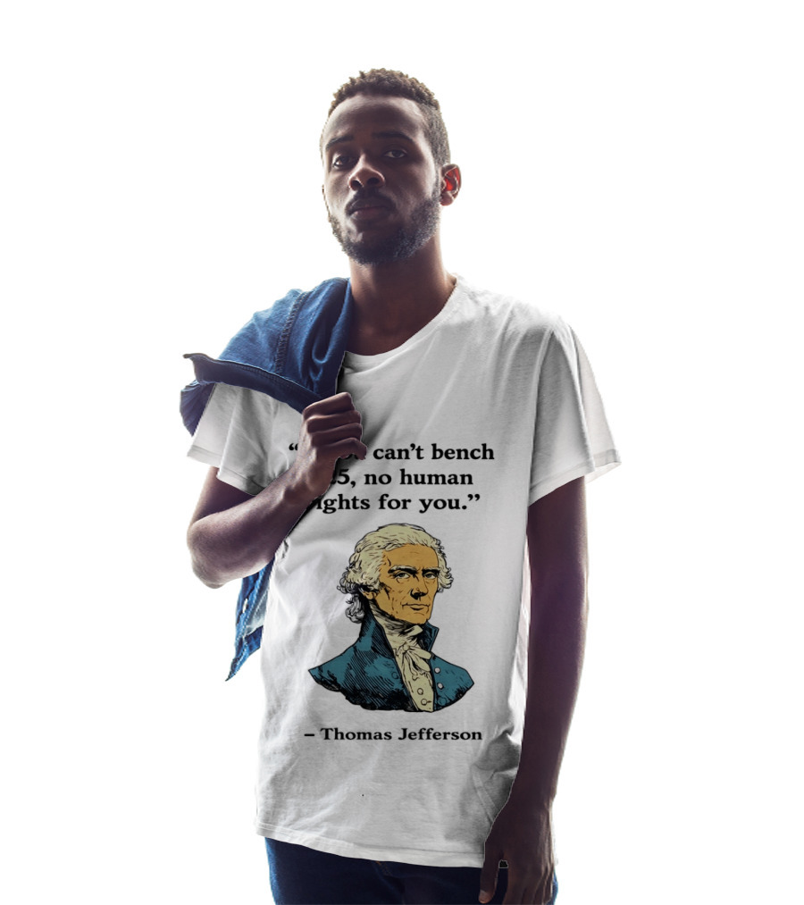If You Can't Bench 225 No Human Rights For You Thomas Jefferson Quotation T-Shirt