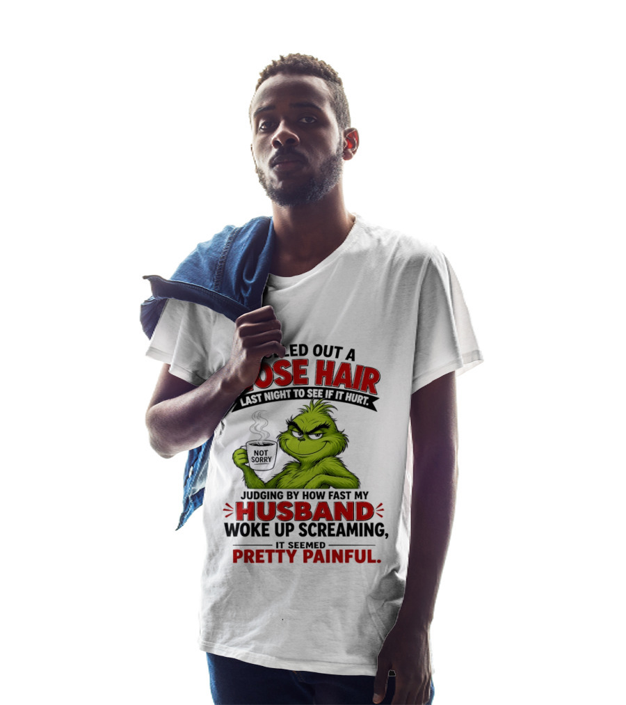 I Pulled Out A Nose Hair Not Sorry Last Night Husband Woke Up Pretty Painful T-Shirt