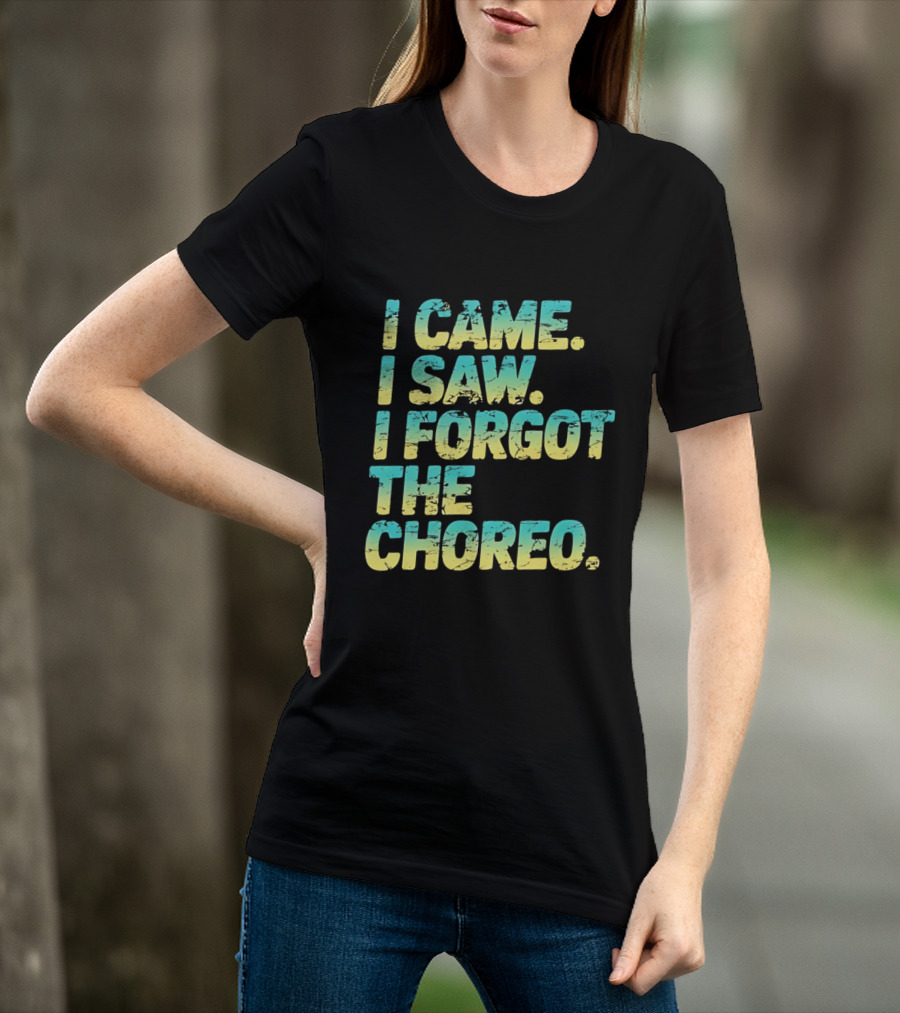 I Came I Saw I Forgot The Choreo Dancer Humor T-Shirt