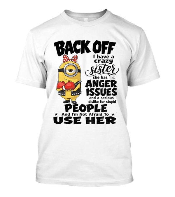 Back Off Minion Crazy Sister Anger Issues Not Afraid To Use Her T-Shirt