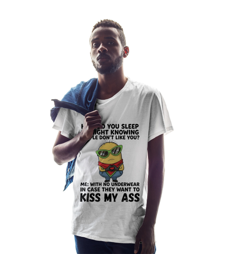Minion How Do You Sleep At Night Knowing People Don't Like You Me With No Underwear In Case They Want To Kiss My Ass T-Shirt