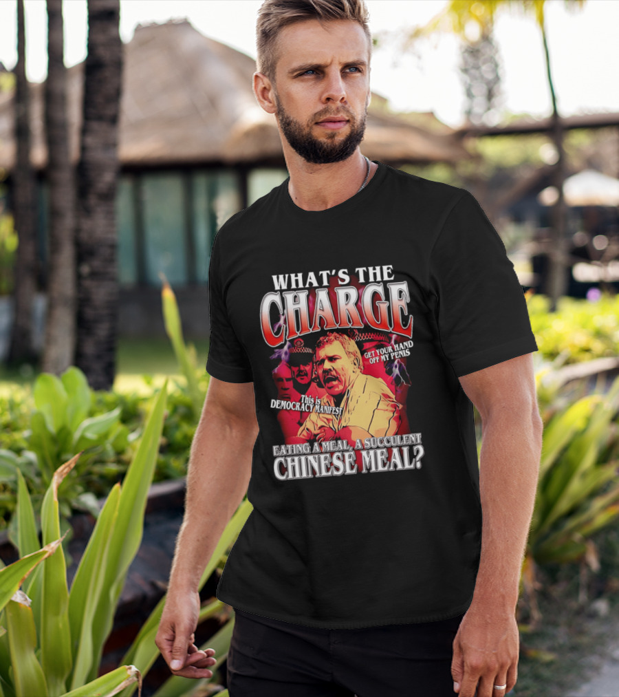 What Is The Charge This Is Democracy Manifest Eating A Meal A Succulent Chinese Meal Get Your Hand Off My Penis T-Shirt