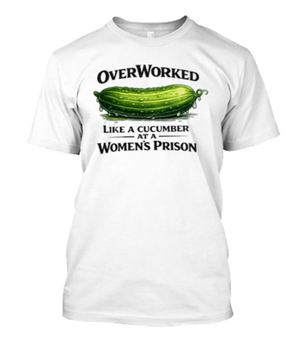 Overworked Like A Cucumber At A Women's Prison T-Shirt