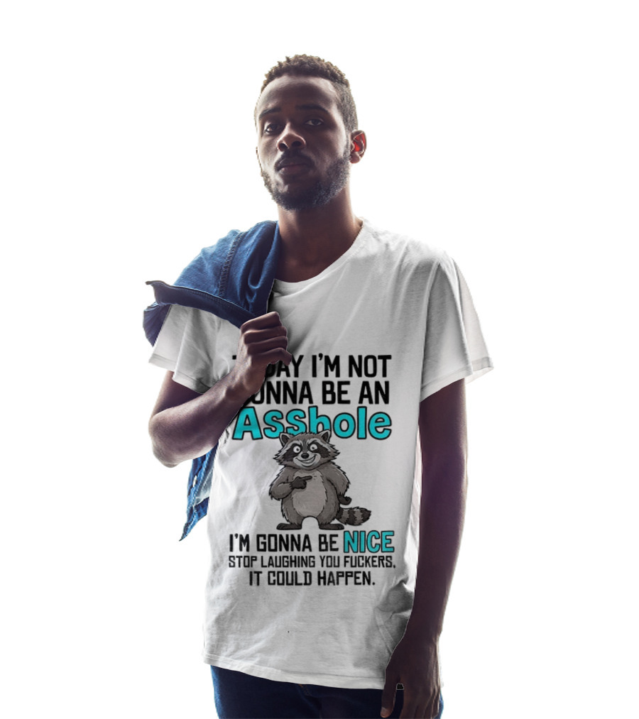 Today I'm Not Gonna Be An Asshole I'm Gonna Be Nice Stop Laughing It Could Happen Raccoon T-Shirt