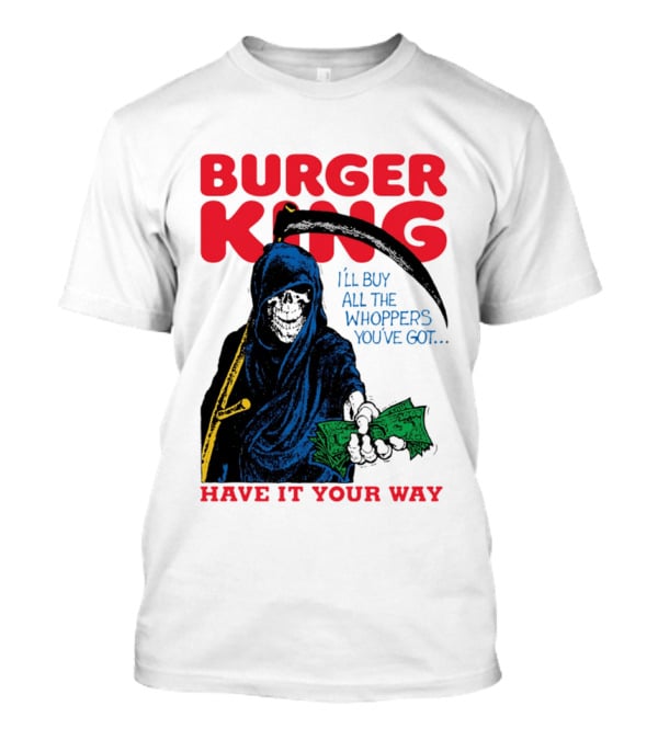 Burger King I'll Buy All The Whoppers You've Got Have It Your Way Grim Reaper Cash T-Shirt