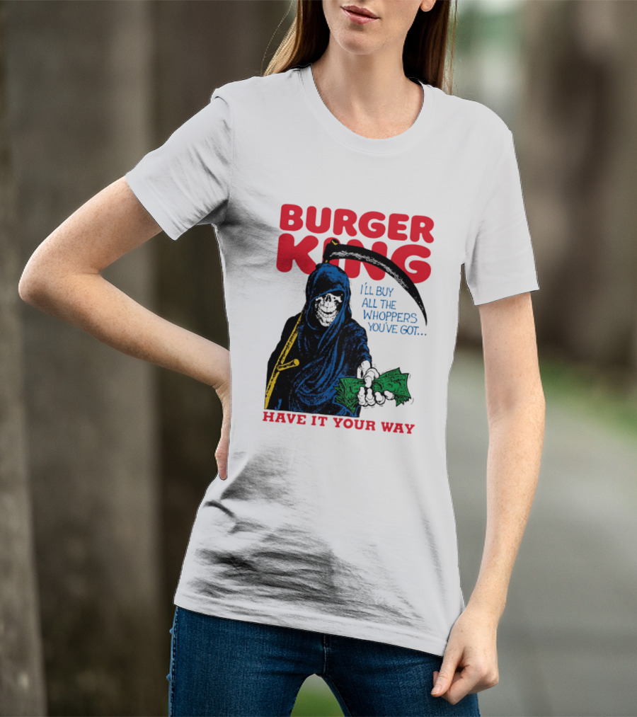 Burger King I'll Buy All The Whoppers You've Got Have It Your Way Grim Reaper Cash T-Shirt