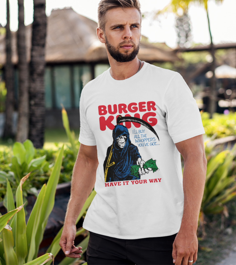 Burger King I'll Buy All The Whoppers You've Got Have It Your Way Grim Reaper Cash T-Shirt
