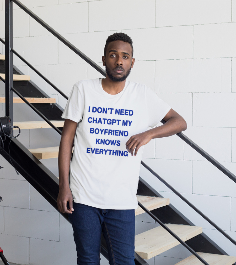I Don't Need ChatGPT My Boyfriend Knows Everything T-Shirt