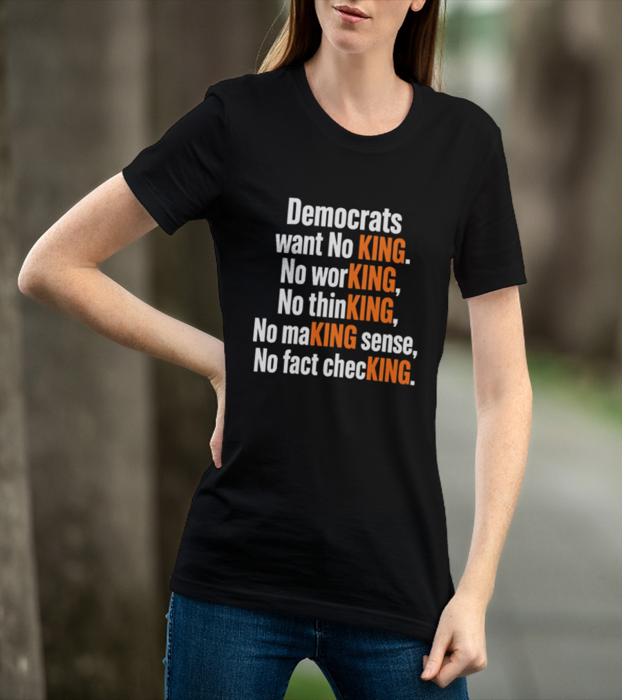 Democrats Want No King No Working No Thinking No Making Sense No Fact Checking T-Shirt